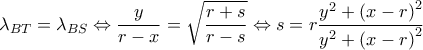 \displaystyle {\lambda _{BT}} = {\lambda _{BS}} \Leftrightarrow \frac{y}{{r - x}} = \sqrt {\frac{{r + s}}{{r - s}}}  \Leftrightarrow s = r\frac{{{y^2} + {{(x - r)}^2}}}{{{y^2} + {{(x - r)}^2}}}