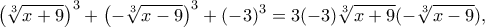 \displaystyle{\left(\sqrt[3]{x+9} \right)^3 +\left(-\sqrt[3]{x-9} \right)^3 +(-3)^3 =3(-3)\sqrt[3]{x+9}(-\sqrt[3]{x-9}),}