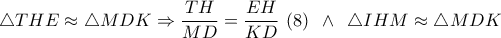 \bigtriangleup THE\approx \bigtriangleup MDK \Rightarrow \displaystyle \frac{TH}{MD}=\frac{EH}{KD}\,\,(8) \,\,\,\wedge \,\,\,\bigtriangleup IHM\approx \bigtriangleup MDK