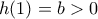 \displaystyle{h(1)=b>0}