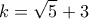 \displaystyle{ 
k = \sqrt 5  + 3 
}