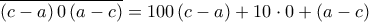 \displaystyle{\overline{\left( c-a \right)0\left( a-c \right)}=100\left( c-a \right)+10\cdot 0+\left( a-c \right)} \displaystyle{\overline{\left( c-a \right)0\left( a-c \right)}=100\left( c-a \right)+10\cdot 0+\left( a-c \right)}