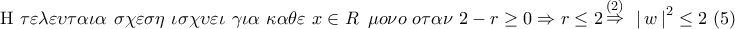 \displaystyle{ 
{\rm H}\,\,\tau \varepsilon \lambda \varepsilon \upsilon \tau \alpha \iota \alpha \,\,\sigma \chi \varepsilon \sigma \eta \,\,\iota \sigma \chi \upsilon \varepsilon \iota \,\,\gamma \iota \alpha \,\,\kappa \alpha \theta \varepsilon \,\,x \in R\,\,\,\mu o\nu o\,\,o\tau \alpha \nu \,\,2 - r \ge 0 \Rightarrow r \le 2\mathop  \Rightarrow \limits^{(2)} \,\,\,\left| {\,w\,} \right|^2  \le 2\,\,(5)}