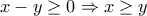 \displaystyle{x-y\geq 0\Rightarrow x\geq y}
