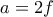a=2f