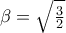 \beta = \sqrt{\frac{3}{2}}