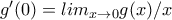 g'(0)=lim_{x\rightarrow 0} g(x)/x g'(0)=lim_{x\rightarrow 0} g(x)/x