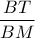 \displaystyle{\frac{BT}{BM}}