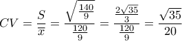 \displaystyle{ 
CV = \frac{S}{{\overline x }} = \frac{{\sqrt {\frac{{140}}{9}} }}{{\frac{{120}}{9}}} = \frac{{\frac{{2\sqrt {35} }}{3}}}{{\frac{{120}}{9}}} = \frac{{\sqrt {35} }}{{20}} 
}