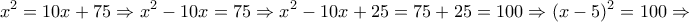 \displaystyle{x^2=10x+75\Rightarrow x^2-10x=75\Rightarrow x^2-10x+25=75+25=100\Rightarrow (x-5)^2=100\Rightarrow}