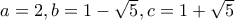 a=2, b=1-\sqrt{5}, c=1+\sqrt{5}