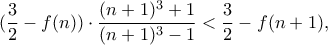 (\dfrac{3}{2}-f(n)) \cdot \dfrac{(n+1)^3+1}{(n+1)^3-1}<\dfrac{3}{2}-f(n+1), (\dfrac{3}{2}-f(n)) \cdot \dfrac{(n+1)^3+1}{(n+1)^3-1}<\dfrac{3}{2}-f(n+1),
