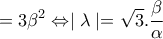 \displaystyle{=3\beta ^{2}\Leftrightarrow \mid \lambda \mid=\sqrt{3}.\frac{\beta }{\alpha } \displaystyle{=3\beta ^{2}\Leftrightarrow \mid \lambda \mid=\sqrt{3}.\frac{\beta }{\alpha }