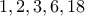 1, 2, 3, 6, 18
