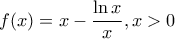 \displaystyle f(x) = x - \frac{{\ln x}}{x},{\rm{ }}x > 0