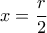 x= \dfrac{r}{2} 