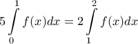\displaystyle{5\int\limits_{0}^{1}{f(x)dx}=2\int\limits_{1}^{2}{f(x)dx} } \displaystyle{5\int\limits_{0}^{1}{f(x)dx}=2\int\limits_{1}^{2}{f(x)dx} }
