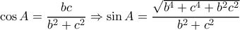\displaystyle \cos A = \frac{{bc}}{{{b^2} + {c^2}}} \Rightarrow \sin A = \frac{{\sqrt {{b^4} + {c^4} + {b^2}{c^2}} }}{{{b^2} + {c^2}}} \displaystyle \cos A = \frac{{bc}}{{{b^2} + {c^2}}} \Rightarrow \sin A = \frac{{\sqrt {{b^4} + {c^4} + {b^2}{c^2}} }}{{{b^2} + {c^2}}}