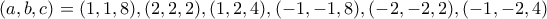 (a,b,c)=(1,1,8),(2,2,2),(1,2,4),(-1,-1,8),(-2,-2,2),(-1,-2,4)