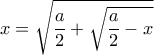 x=\sqrt{\dfrac{a}{2}+\sqrt{\dfrac{a}{2}-x}}}