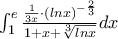\int_{1}^{e}\frac{\frac{1}{3x}\cdot(lnx)^{-\frac{2}{3}}}{1+x+\sqrt[3]{lnx}}dx