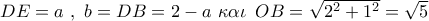 DE = a\,\,,\,\,b = DB = 2 - a\,\,\kappa \alpha \iota \,\,\,OB = \sqrt {{2^2} + {1^2}}  = \sqrt 5 