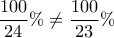\displaystyle{ \frac{100}{24}\% \ne \frac{100}{23}\% }