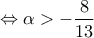 \displaystyle{\Leftrightarrow  \alpha  >-\frac{8}{13}}