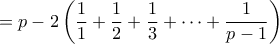 \displaystyle{ = p - 2\left( \frac{1}{1} + \frac{1}{2} + \frac{1}{3} + \cdots + \frac{1}{p-1}\right) } \displaystyle{ = p - 2\left( \frac{1}{1} + \frac{1}{2} + \frac{1}{3} + \cdots + \frac{1}{p-1}\right) }