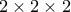 2\times 2 \times 2