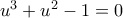 u^3 + u^2 - 1 = 0