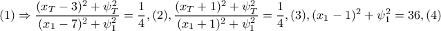 (1)\Rightarrow \dfrac{(x_{T}-3)^{2}+\psi _{T}^{2}}{(x_{1}-7)^{2}+\psi _{1}^{2}}= \dfrac{1}{4},(2), \dfrac{(x_{T}+1)^{2}+\psi_{T}^{2} }{(x_{1}+1)^{2}+\psi _{1}^{2}}=\dfrac{1}{4},(3), (x_{1}-1)^{2}+\psi _{1}^{2}=36,(4)