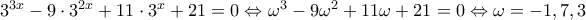 3^{3x}-9\cdot 3^{2x}+11\cdot 3^{x}+21=0\Leftrightarrow \omega ^{3}-9\omega ^{2}+11\omega +21=0\Leftrightarrow \omega =-1,7,3