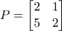 P=\begin{bmatrix} 2 & 1 \\ 5 & 2 \end{bmatrix}}