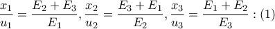 \displaystyle{ 
\frac{{x_1 }} 
{{u_1 }} = \frac{{E_2  + E_3 }} 
{{E_1 }},\frac{{x_2 }} 
{{u_2 }} = \frac{{E_3  + E_1 }} 
{{E_2 }},\frac{{x_3 }} 
{{u_3 }} = \frac{{E_1  + E_2 }} 
{{E_3 }}:\left( 1 \right) 
}