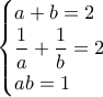 \begin{cases} a+b=2\\ 
\dfrac{1}{a}+\dfrac{1}{b}=2\\ 
ab=1 
\end{cases}