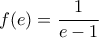 \displaystyle{f(e)=\frac{1}{e-1}}}