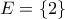 \displaystyle{E=\{2\}}