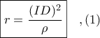 \boxed{\displaystile r = \frac{(ID)^{2}}{\rho}}\ \ \ ,(1)