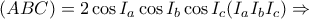 \displaystyle{
(ABC) = 2\cos I_a \cos I_b \cos I_c (I_a I_b I_c ) \Rightarrow
} \displaystyle{
(ABC) = 2\cos I_a \cos I_b \cos I_c (I_a I_b I_c ) \Rightarrow
}