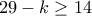 29-k\geq 14
