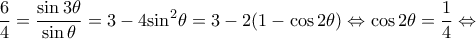 \displaystyle \frac{6}{4} = \frac{{\sin 3\theta }}{{\sin \theta }} = 3 - 4{\sin ^2}\theta  = 3 - 2(1 - \cos 2\theta ) \Leftrightarrow \cos 2\theta  = \frac{1}{4} \Leftrightarrow 