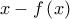 {x - f\left( x \right)}