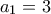 a_1 = 3