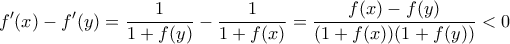\displaystyle{f^\prime(x)-f^\prime(y)=\dfrac{1}{1+f(y)}-\dfrac{1}{1+f(x)}=\dfrac{f(x)-f(y)}{(1+f(x))(1+f(y))}<0}