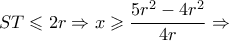\displaystyle ST \leqslant 2r \Rightarrow x \geqslant \frac{{5{r^2} - 4{r^2}}}{{4r}} \Rightarrow 