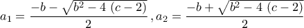 \displaystyle{a_1=\dfrac{-b-\sqrt{b^2-4\,\left(c-2\right)}}{2}\,,a_2=\dfrac{-b+\sqrt{b^2-4\,\left(c-2\right)}}{2}}