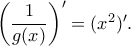 \left ( \dfrac{1}{g (x)}  \right ) ' =  (x^2 )'  .