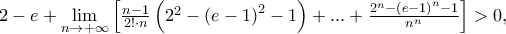 2 - e + \mathop {\lim }\limits_{n \to  + \infty } \left[ {\frac{{n - 1}} 
{{2! \cdot n}}\left( {2^2  - \left( {e - 1} \right)^2  - 1} \right) + ... + \frac{{2^n  - \left( {e - 1} \right)^n  - 1}} 
{{n^n }}} \right] > 0,