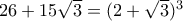 26+15\sqrt{3}=(2+\sqrt{3})^3